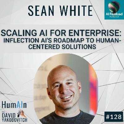 Scaling AI For Enterprise: Inflection AI’s Roadmap to Human-Centered Solutions with CEO Sean White