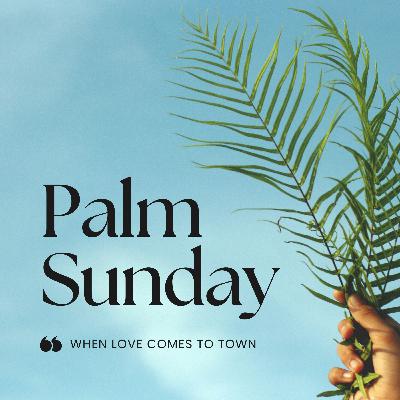 "When Love Comes To Town" // Luke 19:29-47 (Palm Sunday 4/13/25)