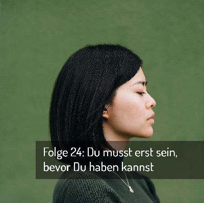 Folge 24: Du musst erst sein, bevor Du haben kannst