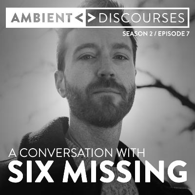 A conversation with ambient artist SIX MISSING // Ambient Discourses • Episode 2.7