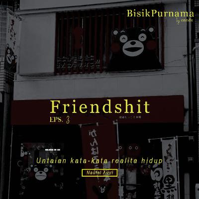 eps. 03 : FriendShit eps. 03 : FriendShit