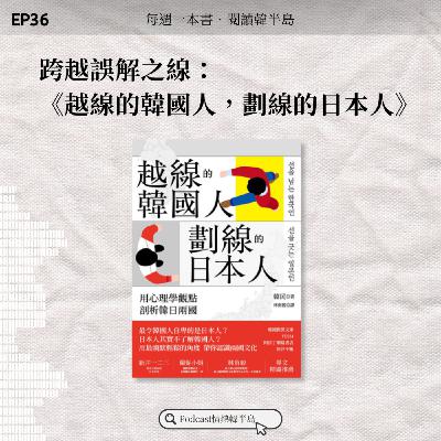 EP36 跨越誤解之線： 《越線的韓國人，劃線的日本人》