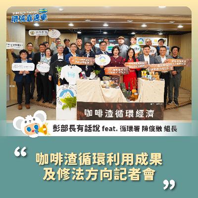 【彭部長有話說】咖啡渣循環利用成果及修法方向記者會 faet.循環署 陳俊融 組長 【彭部長有話說】咖啡渣循環利用成果及修法方向記者會 faet.循環署 陳俊融 組長