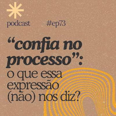 #73 - “Confia no processo”: o que essa expressão (não) nos diz? #73 - “Confia no processo”: o que essa expressão (não) nos diz?