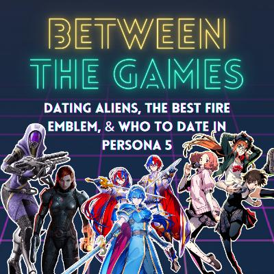 Dating Aliens, The Best Fire Emblem, & Who to Date in Persona 5