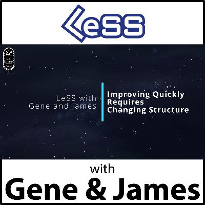 LeSS with Gene and James: Improving Quickly Requires Fixing Structure