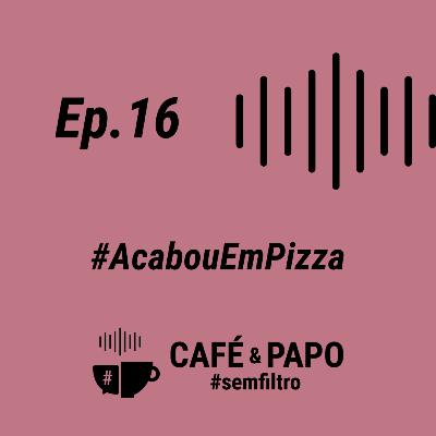EP 16 - #AcabouEmPizza