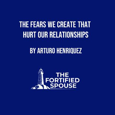 The Fears We Create That Hurt Our Relationships