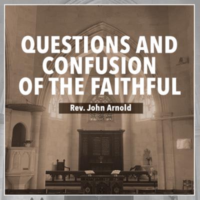Questions and Confusion of the Faithful - Rev. John Arnold Questions and Confusion of the Faithful - Rev. John Arnold