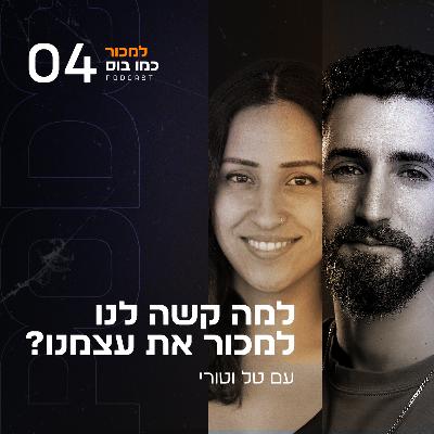 פרק 4 - למה קשה לנו למכור את עצמנו? עם טל וטורי