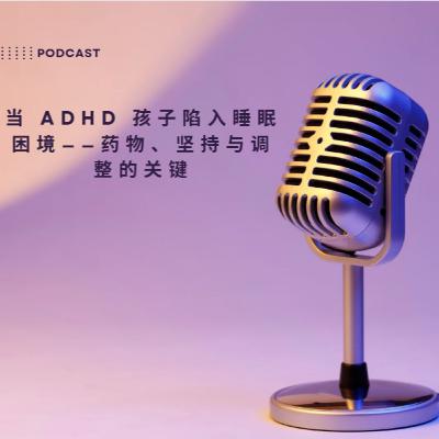 当 ADHD 孩子陷入睡眠困境 药物坚持与调整