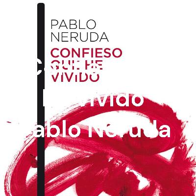 "Confieso que he vivido" Pablo Neruda