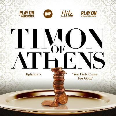 Timon of Athens - Episode 5 - You Only Came For Gold