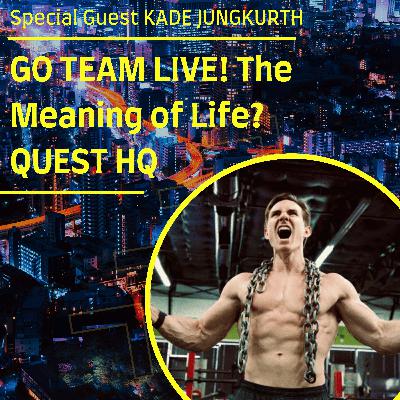 GO TEAM LIVE Meaning of Life QUEST HQ with guest Kade Jungkurth GO TEAM LIVE Meaning of Life QUEST HQ with guest Kade Jungkurth
