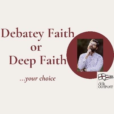 Debatey Faith or Deep Faith // Episode 265