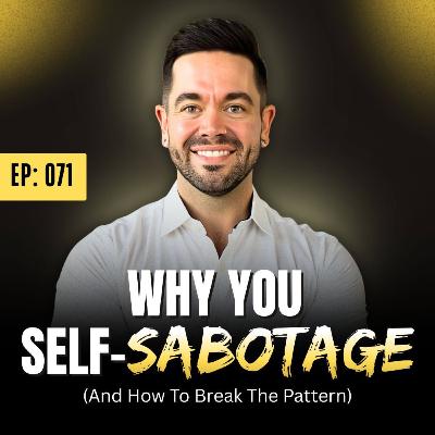Ep: 071: Why You Self-Sabotage (And How To Break The Pattern)