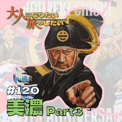 #120【美濃】物語となる“瞬間”を訪ねてPart3