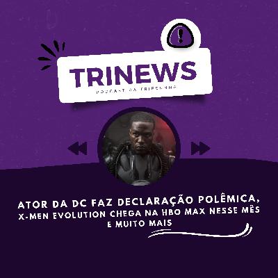 TRINEWS #05 - Ator da DC faz declaração polêmica, X-Men Evolution chega na HBO MAX nesse mês e muito mais