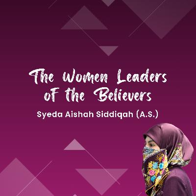 The Women Leaders of the Believers - Syeda Aishah Siddiqah (A.S.)