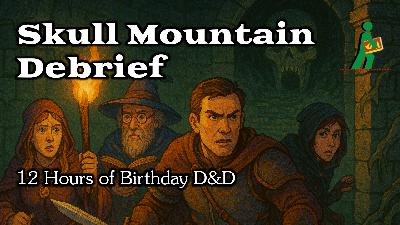 Skull Mountain Debrief | 12 Hours of Birthday D&D | Wandering DMs S07 E23