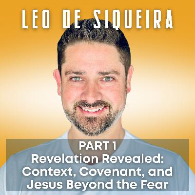 Revelation Revealed: Leo De Siqueira on Context, Covenant, and Jesus Beyond the Fear