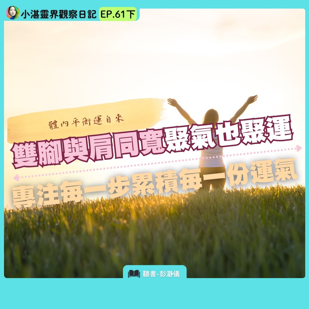 體內平衡運自來 雙腳與肩同寬聚氣也聚運:專注每一步累積每一份運氣 靈界觀察者小湛X主持人彭瀞儀|小湛靈界觀察日記 EP61 下 體內平衡運自來 雙腳與肩同寬聚氣也聚運:專注每一步累積每一份運氣 靈界觀察者小湛X主持人彭瀞儀|小湛靈界觀察日記 EP61 下