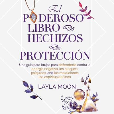 El poderoso libro de hechizos de protección: Una guía para brujas para defenderte contra la energía negativa [The Powerful Book of Protection Spells: A Witch's Guide to Defend Yourself Against Negative Energy] (Audiolibro) | Prueba Gratis