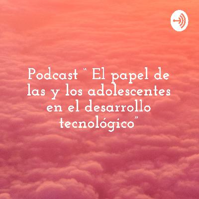 “El papel de las y los adolescentes en el desarrollo tecnológico”