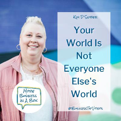 Your World Is Not Everyone Else’s World Your World Is Not Everyone Else’s World