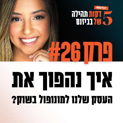 פרק 26 - איך נהפוך את העסק שלנו למונופול בשוק?