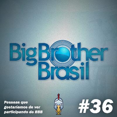 Pessoas que gostaríamos de ver participando do BBB #36