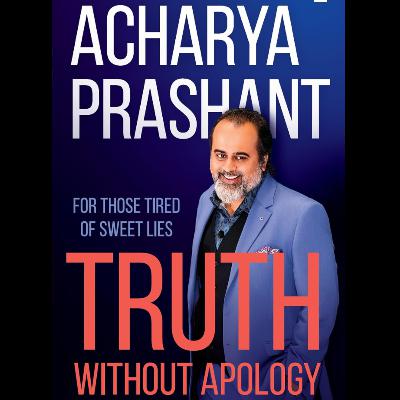 Truth without apology by Acharya Prashant, Book Summary, Podcast, English