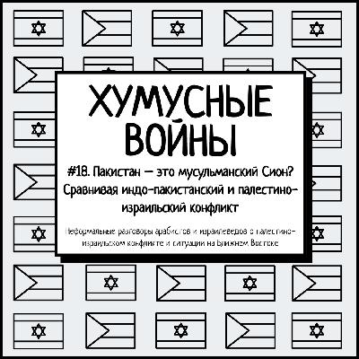 #18. Хумусные войны. Пакистан – это мусульманский Сион? Сравнивая индо-пакистанский и палестино-израильский конфликт