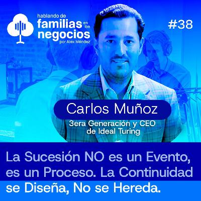 Carlos Muñoz, 3.ª Generación y CEO de Ideal Turing. La Sucesión NO es un Evento, es un Proceso. La Continuidad se Diseña, No se Hereda | Ep. 38
