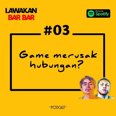 #03 : GAME MERUSAK HUBUNGAN?