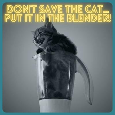 Don't Save the Cat...Put It in the Blender! (Or: Why 'Save the Cat' Ruined Screenwriting)