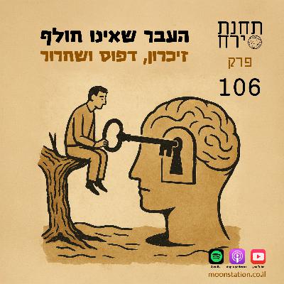 פרק 106 - העבר שאינו חולף: זיכרון, דפוס ושחרור פרק 106 - העבר שאינו חולף: זיכרון, דפוס ושחרור