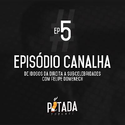 #5ep - Episódio canalha - De idosos da direita a subcelebridades com Felipe Domenech.