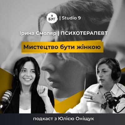 Мистецтво бути жінкою | ІРИНА СМОЛЯР про силу жінку, важкі емоції і кардинальні зміни в житті | S1E1