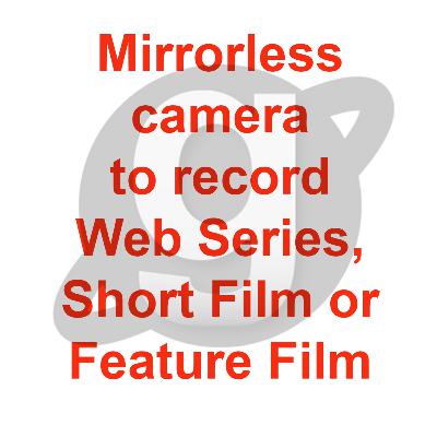 Reply to one more query, Sir can we use DSLM or Mirrorless camera to record Web Series or Film