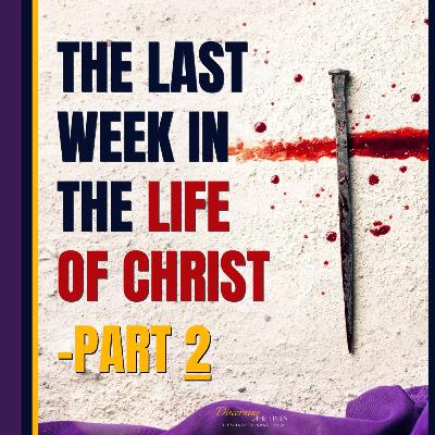 The Last Week in the Life of Christ - Part 2