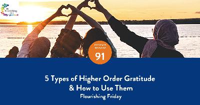 91. FIVE TYPES OF HIGHER ORDER GRATITUDE & HOW TO USE THEM - Flourishing Friday