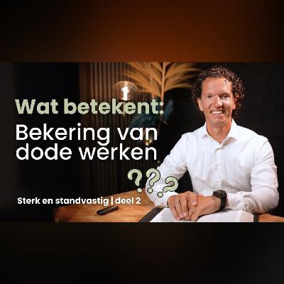 Wat betekent 'Bekering van dode werken?' – Sterk en Standvastig deel 2 -  Bernard Oudhoff