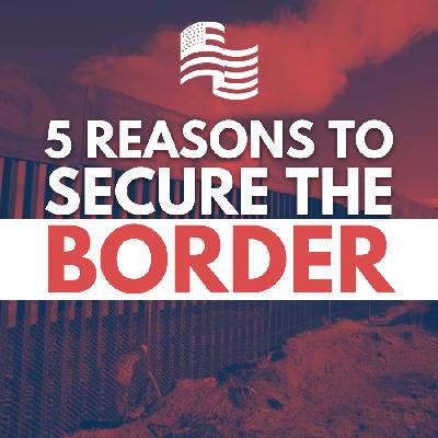 Top 5 Reasons to Secure the U.S. Southern Border Top 5 Reasons to Secure the U.S. Southern Border