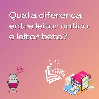 Qual a diferença entre leitor crítico e leitor beta? Qual a diferença entre leitor crítico e leitor beta?