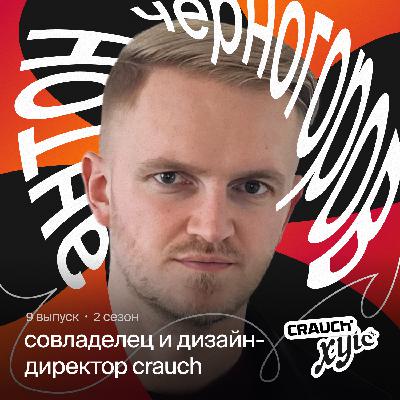 Мастерство, креатив и работа с выгоранием:  Антон Черногоров, совладелец и дизайн-директор Crauch