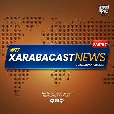 #17: XARABACAST NEWS Feat. Bruna Pregizer [PARTE 2]