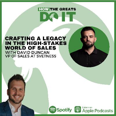 How the Greats Do It:  Crafting a Legacy in the High-Stakes World of Sales with David Duncan