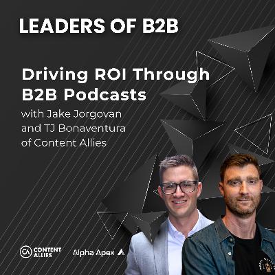 Driving ROI Through B2B Podcasts with Jake Jorgovan and TJ Bonaventura of Content Allies
