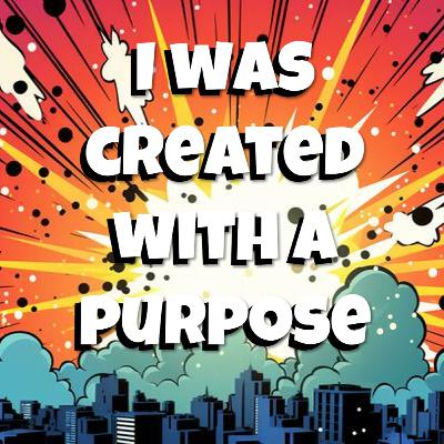 I was created with a purpose